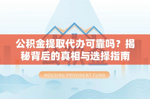 海棠公积金提取代办可靠吗？揭秘背后的真相与选择指南