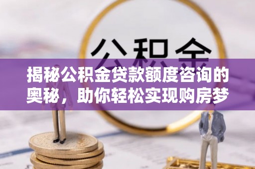 海棠揭秘公积金贷款额度咨询的奥秘，助你轻松实现购房梦想