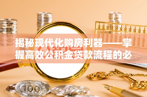 海棠揭秘现代化购房利器——掌握高效公积金贷款流程的必备指南