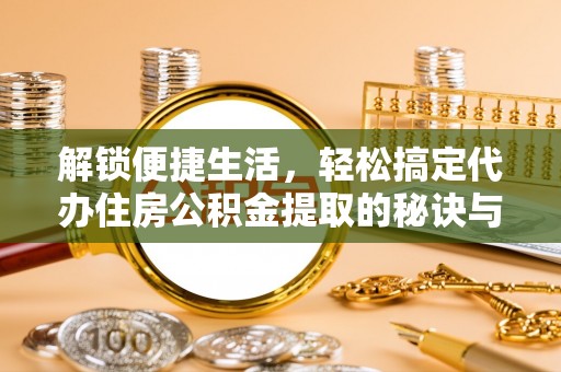 海棠解锁便捷生活，轻松搞定代办住房公积金提取的秘诀与技巧