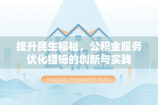 海棠提升民生福祉，公积金服务优化措施的创新与实践