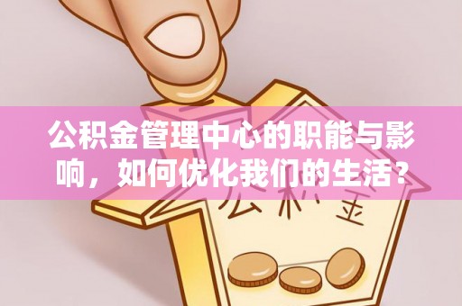 海棠公积金管理中心的职能与影响，如何优化我们的生活？