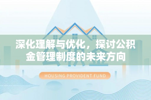 海棠深化理解与优化，探讨公积金管理制度的未来方向
