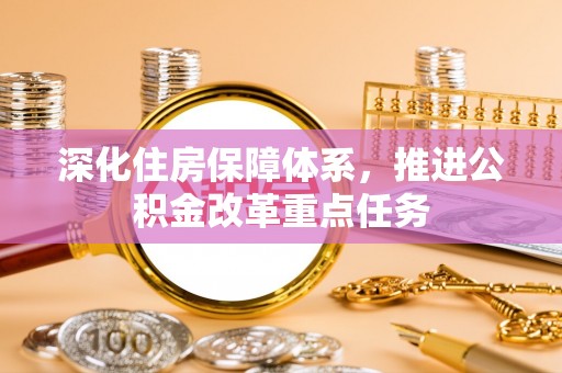 海棠深化住房保障体系，推进公积金改革重点任务