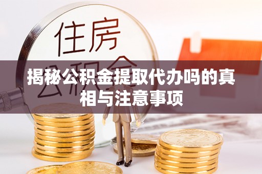 海棠揭秘公积金提取代办吗的真相与注意事项