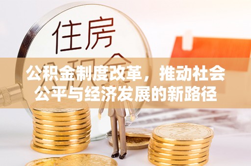 海棠公积金制度改革，推动社会公平与经济发展的新路径