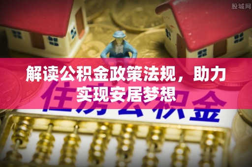 海棠解读公积金政策法规，助力实现安居梦想