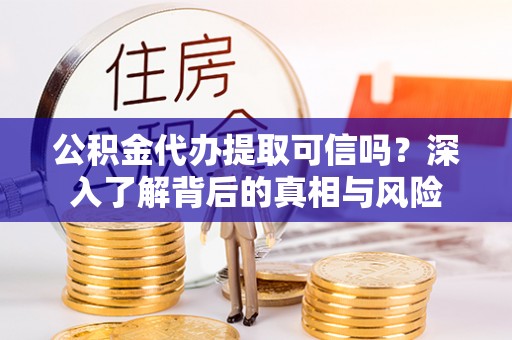 海棠公积金代办提取可信吗？深入了解背后的真相与风险
