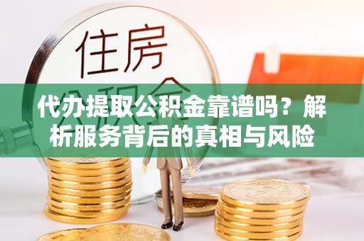 海棠代办提取公积金靠谱吗？解析服务背后的真相与风险