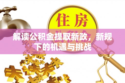海棠解读公积金提取新政，新规下的机遇与挑战