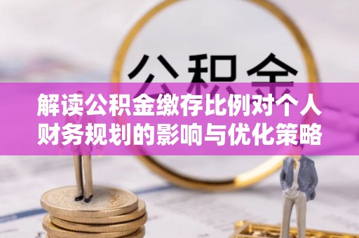 海棠解读公积金缴存比例对个人财务规划的影响与优化策略