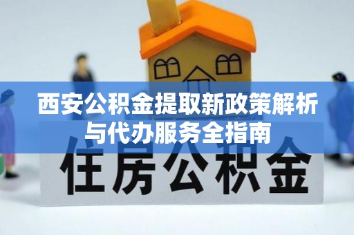 海棠西安公积金提取新政策解析与代办服务全指南