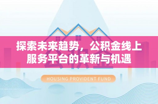 海棠探索未来趋势，公积金线上服务平台的革新与机遇