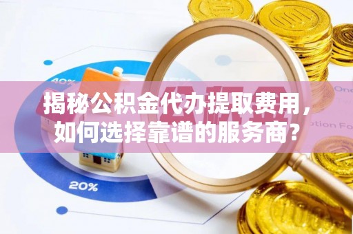 海棠揭秘公积金代办提取费用，如何选择靠谱的服务商？