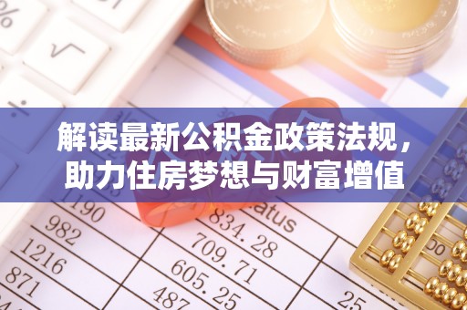 海棠解读最新公积金政策法规，助力住房梦想与财富增值