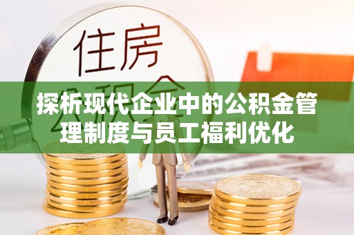 海棠探析现代企业中的公积金管理制度与员工福利优化