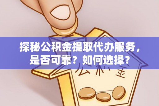 海棠探秘公积金提取代办服务，是否可靠？如何选择？