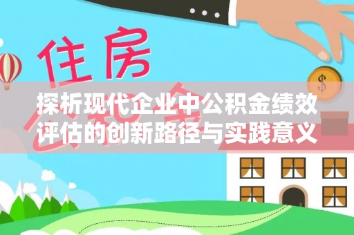 海棠探析现代企业中公积金绩效评估的创新路径与实践意义