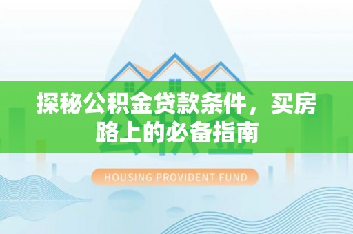 海棠探秘公积金贷款条件，买房路上的必备指南