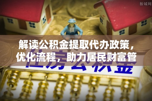 海棠解读公积金提取代办政策，优化流程，助力居民财富管理