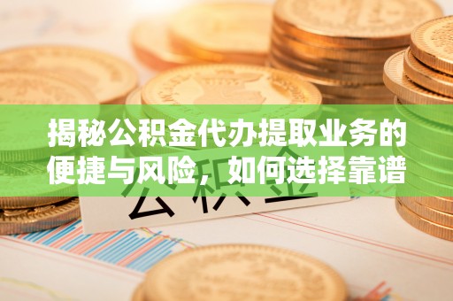 海棠揭秘公积金代办提取业务的便捷与风险，如何选择靠谱服务？