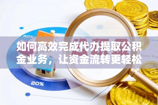 海棠如何高效完成代办提取公积金业务，让资金流转更轻松