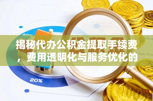 海棠揭秘代办公积金提取手续费，费用透明化与服务优化的关键