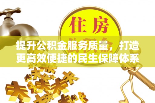 海棠提升公积金服务质量，打造更高效便捷的民生保障体系