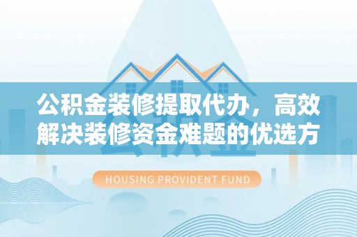 海棠公积金装修提取代办，高效解决装修资金难题的优选方案