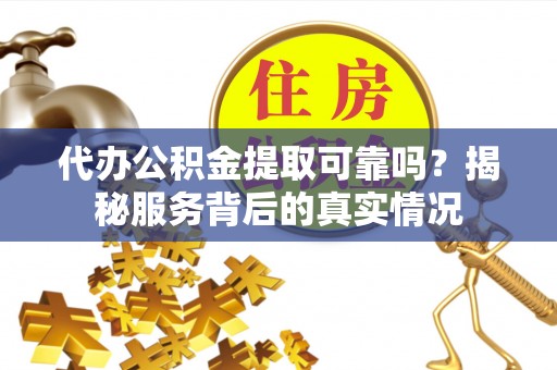 海棠代办公积金提取可靠吗？揭秘服务背后的真实情况