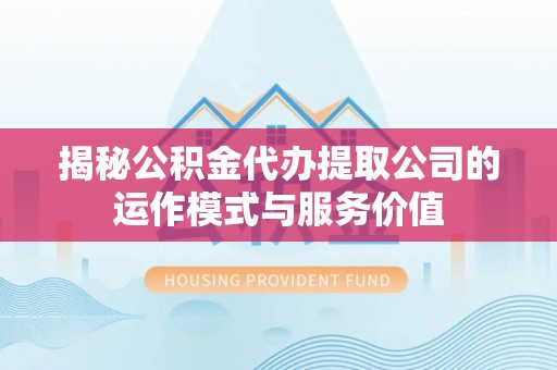 海棠揭秘公积金代办提取公司的运作模式与服务价值