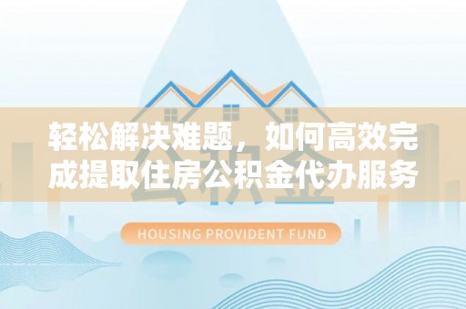 海棠轻松解决难题，如何高效完成提取住房公积金代办服务