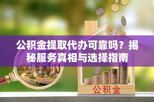 海棠公积金提取代办可靠吗？揭秘服务真相与选择指南