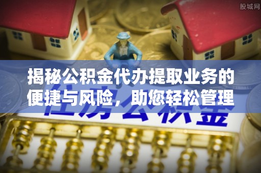 海棠揭秘公积金代办提取业务的便捷与风险，助您轻松管理个人财务