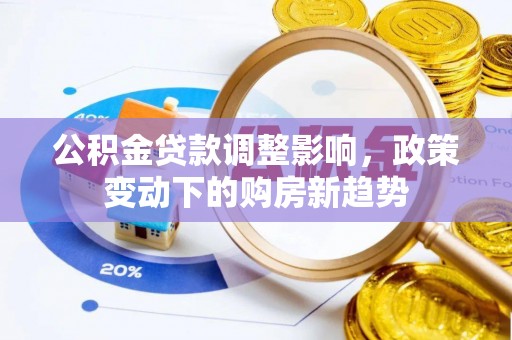 海棠公积金贷款调整影响，政策变动下的购房新趋势