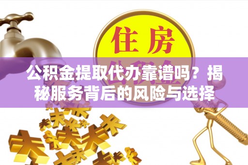 海棠公积金提取代办靠谱吗？揭秘服务背后的风险与选择