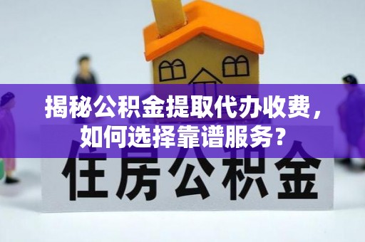 海棠揭秘公积金提取代办收费，如何选择靠谱服务？
