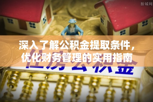海棠深入了解公积金提取条件，优化财务管理的实用指南
