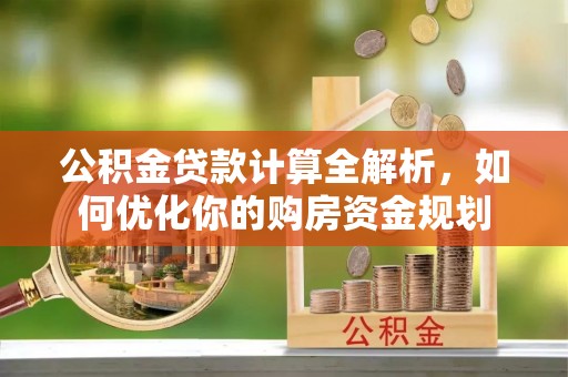 海棠公积金贷款计算全解析，如何优化你的购房资金规划