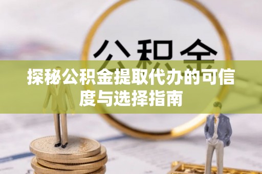 海棠探秘公积金提取代办的可信度与选择指南