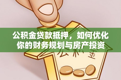 海棠公积金贷款抵押，如何优化你的财务规划与房产投资