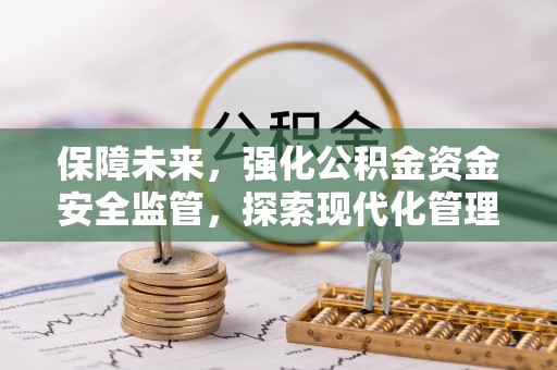 海棠保障未来，强化公积金资金安全监管，探索现代化管理新路径