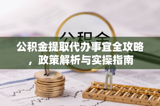 海棠公积金提取代办事宜全攻略，政策解析与实操指南