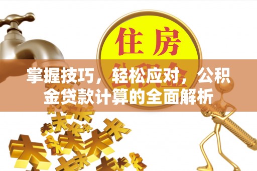 海棠掌握技巧，轻松应对，公积金贷款计算的全面解析