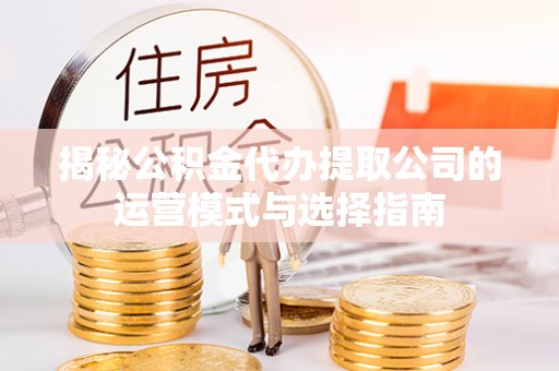 海棠揭秘公积金代办提取公司的运营模式与选择指南
