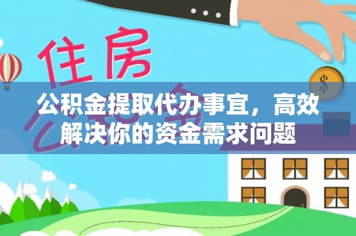 海棠公积金提取代办事宜，高效解决你的资金需求问题