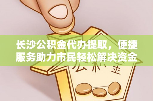 海棠长沙公积金代办提取，便捷服务助力市民轻松解决资金需求