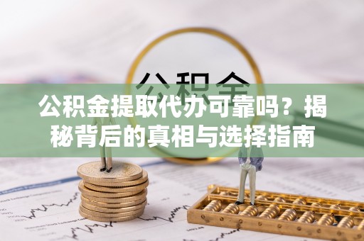 海棠公积金提取代办可靠吗？揭秘背后的真相与选择指南
