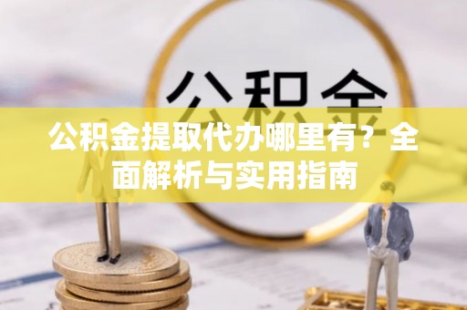 海棠公积金提取代办哪里有？全面解析与实用指南