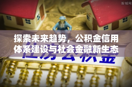 海棠探索未来趋势，公积金信用体系建设与社会金融新生态
